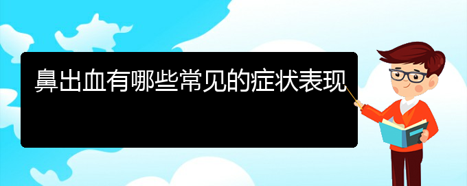 (治鼻出血贵阳权威的医院)鼻出血有哪些常见的症状表现(图1)