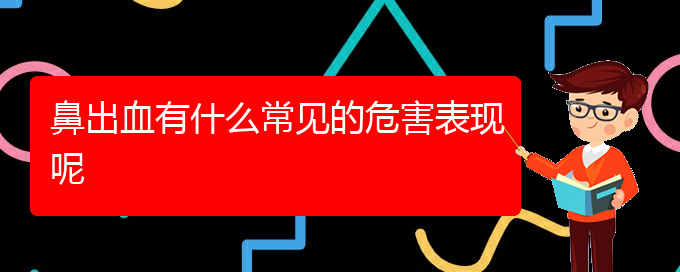 (贵阳鼻科医院挂号)鼻出血有什么常见的危害表现呢(图1)