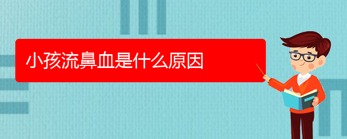 (贵阳鼻科医院挂号)小孩流鼻血是什么原因(图1)