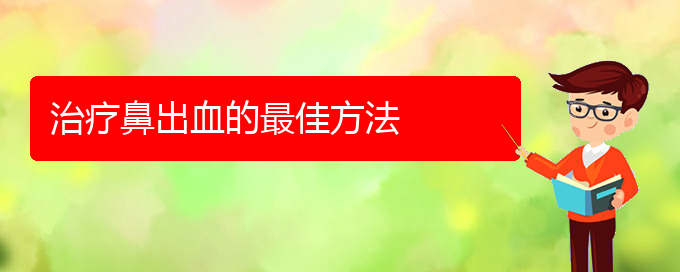 (贵阳鼻科医院挂号)治疗鼻出血的最佳方法(图1)