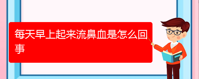 (贵阳哪家医院看鼻出血厉害)每天早上起来流鼻血是怎么回事(图1)