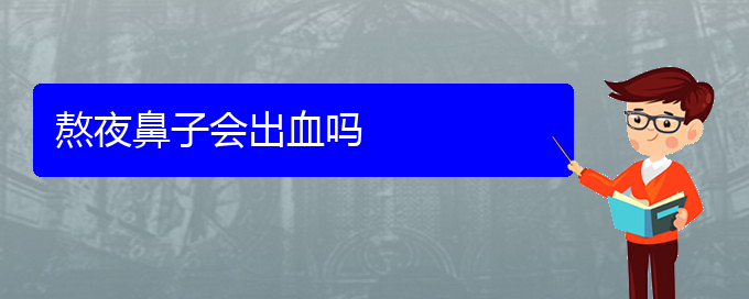 (贵阳鼻科医院挂号)熬夜鼻子会出血吗(图1)