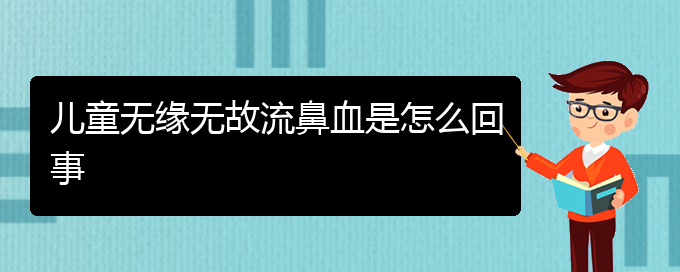 (贵阳鼻科医院挂号)儿童无缘无故流鼻血是怎么回事(图1)