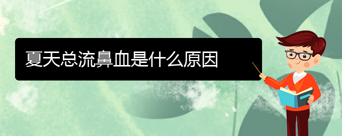 (贵阳鼻科医院挂号)夏天总流鼻血是什么原因(图1)