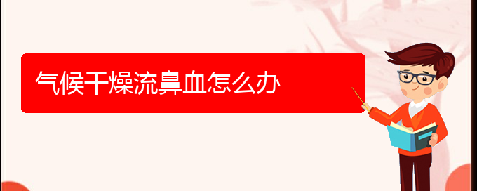 (贵阳一般的二级医院可以看鼻出血吗)气候干燥流鼻血怎么办(图1)