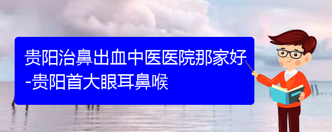 (贵阳治鼻出血医院挂号)贵阳治鼻出血中医医院那家好(图1)