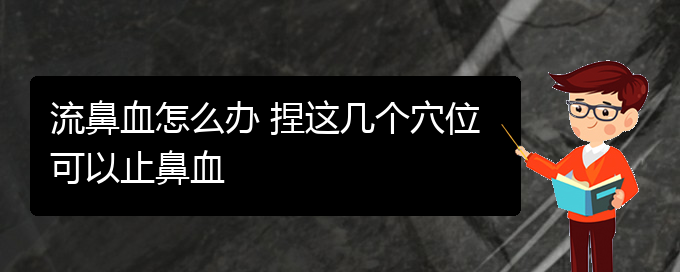 (贵阳那里看鼻出血看的好)流鼻血怎么办 捏这几个穴位可以止鼻血(图1)