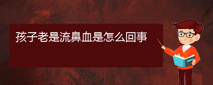 (贵阳鼻科医院挂号)孩子老是流鼻血是怎么回事(图1)