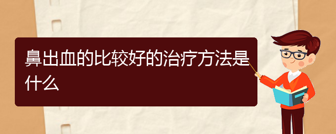 (贵阳鼻科医院挂号)鼻出血的比较好的治疗方法是什么(图1)