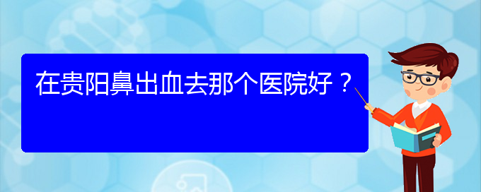 (贵阳鼻科医院挂号)在贵阳鼻出血去那个医院好？(图1)