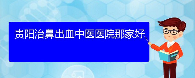 (贵阳鼻科中医院挂号)贵阳治鼻出血中医医院那家好(图1)