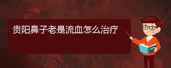 (贵阳鼻科医院挂号)贵阳鼻子老是流血怎么治疗(图1)