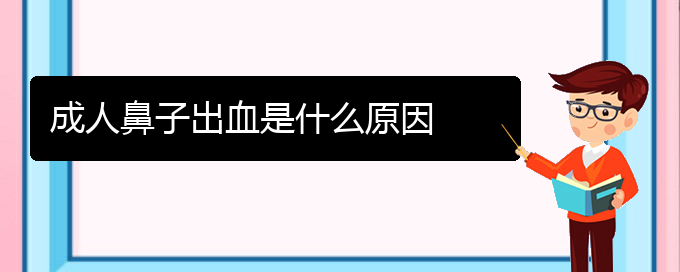 (贵阳铭仁耳鼻喉医院能看鼻出血吗)成人鼻子出血是什么原因(图1)