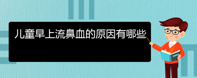 (贵阳鼻科医院挂号)儿童早上流鼻血的原因有哪些(图1)