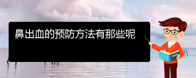(贵阳鼻科医院挂号)鼻出血的预防方法有那些呢(图1)