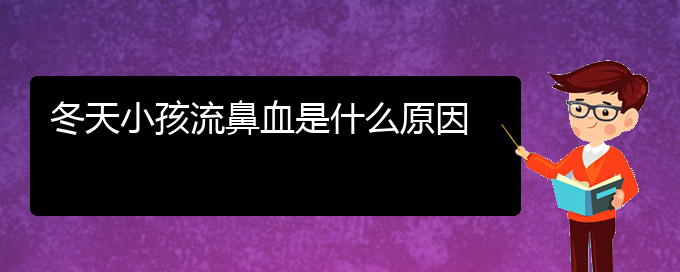 (贵阳治鼻出血哪家好)冬天小孩流鼻血是什么原因(图1)