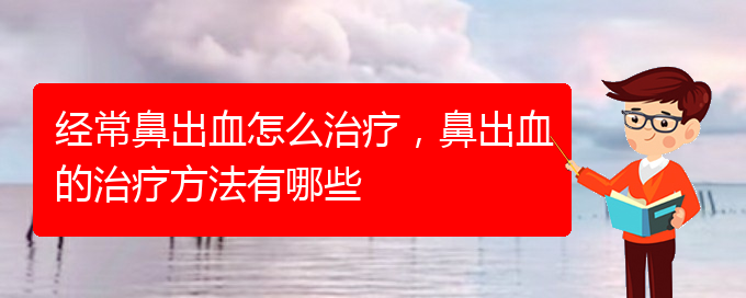 经常鼻出血怎么治疗，鼻出血的治疗方法有哪些(图1)