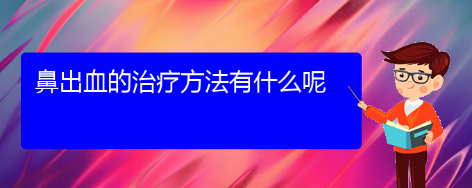 (贵阳鼻科医院挂号)鼻出血的治疗方法有什么呢(图1)