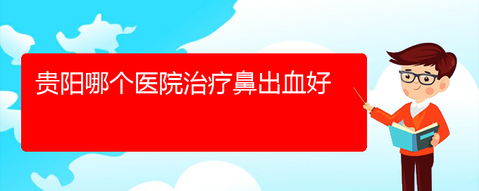 (贵阳鼻科医院挂号)贵阳哪个医院治疗鼻出血好(图1)