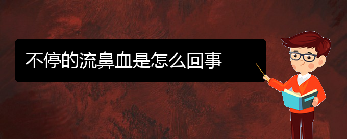 (贵阳鼻科医院挂号)不停的流鼻血是怎么回事(图1)