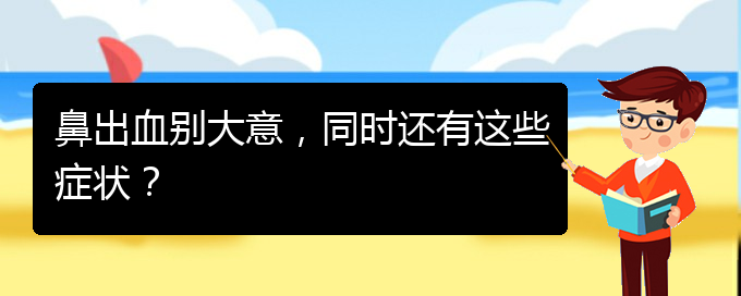 (贵阳鼻科医院挂号)鼻出血别大意，同时还有这些症状？(图1)