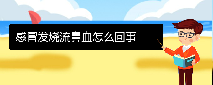 (贵阳鼻科医院挂号)感冒发烧流鼻血怎么回事(图1)