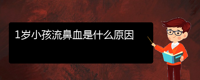 (贵阳鼻科医院挂号)1岁小孩流鼻血是什么原因(图1)