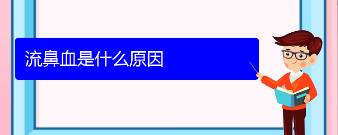 (贵阳鼻科医院挂号)流鼻血是什么原因(图1)