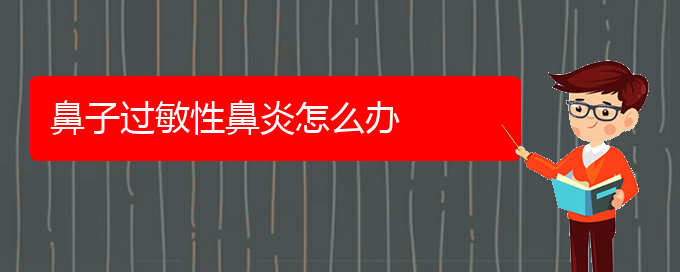 (贵阳怎样医治过敏性鼻炎)鼻子过敏性鼻炎怎么办(图1)