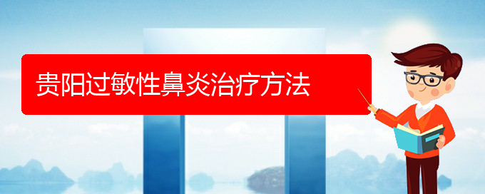 (贵阳专治过敏性鼻炎的医院)贵阳过敏性鼻炎治疗方法(图1)