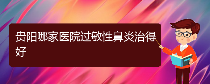 (贵阳过敏性鼻炎需要治疗吗)贵阳哪家医院过敏性鼻炎治得好(图1)