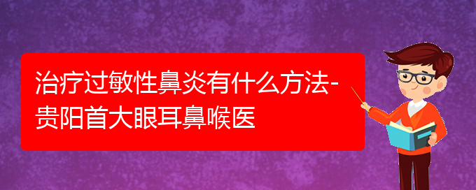 (贵阳治疗过敏性鼻炎的比较好办法)治疗过敏性鼻炎有什么方法-贵阳首大眼耳鼻喉医(图1)