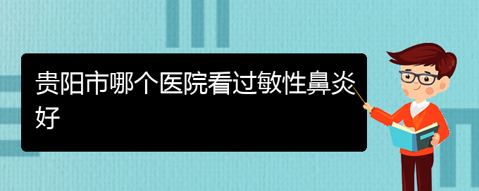 (贵州治疗过敏性鼻炎医院)贵阳市哪个医院看过敏性鼻炎好(图1)