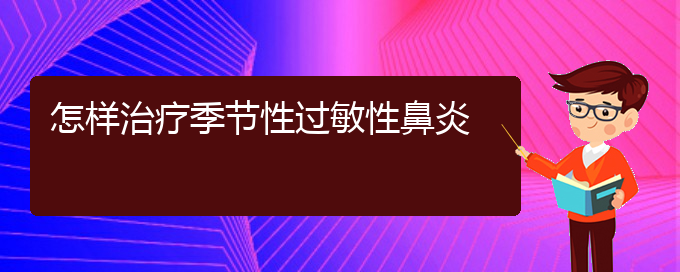 (贵阳那里治过敏性鼻炎好)怎样治疗季节性过敏性鼻炎(图1)