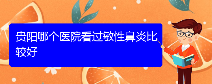 (贵阳哪家医院治疗过敏性鼻炎极好)贵阳哪个医院看过敏性鼻炎比较好(图1)