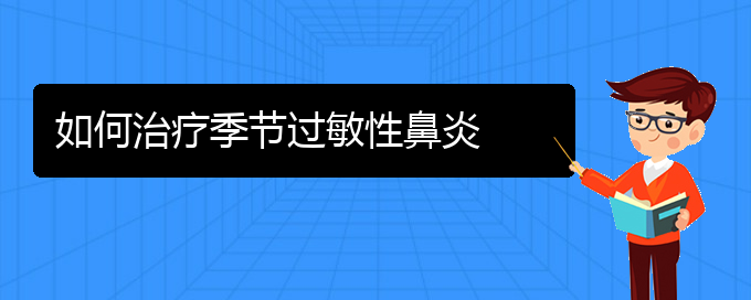 (贵州治过敏性鼻炎的医院)如何治疗季节过敏性鼻炎(图1)