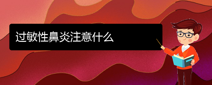 (贵州过敏性鼻炎治疗哪家医院好)过敏性鼻炎注意什么(图1)