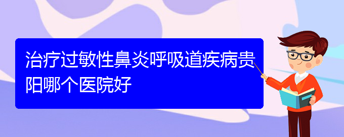 (贵阳手术治疗过敏性鼻炎)治疗过敏性鼻炎呼吸道疾病贵阳哪个医院好(图1)