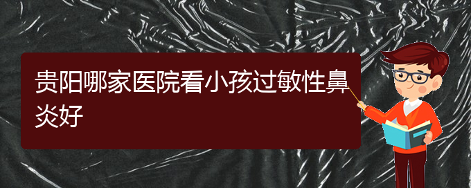 (贵阳治疗过敏性鼻炎的的医院)贵阳哪家医院看小孩过敏性鼻炎好(图1)