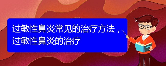 (贵阳过敏性鼻炎治疗医院哪个好)过敏性鼻炎常见的治疗方法，过敏性鼻炎的治疗(图1)