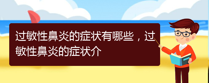 (贵阳怎样治疗季节性过敏性鼻炎)过敏性鼻炎的症状有哪些，过敏性鼻炎的症状介(图1)