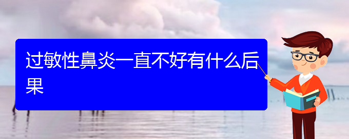 (贵阳治疗过敏性鼻炎非常有效的方法)过敏性鼻炎一直不好有什么后果(图1)