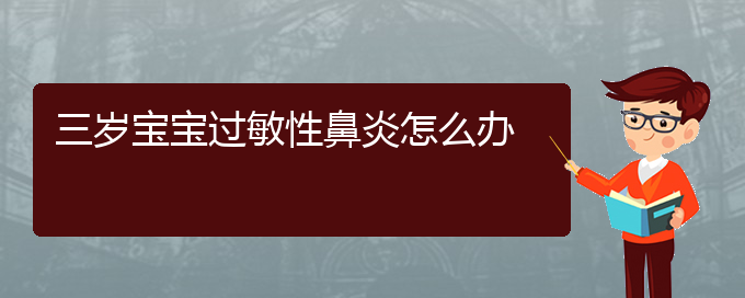 (贵阳治过敏性鼻炎的方法)三岁宝宝过敏性鼻炎怎么办(图1)
