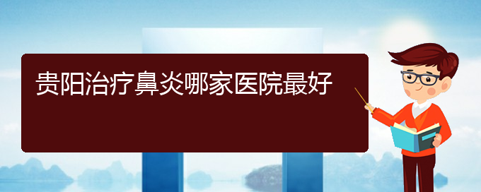 (贵阳哪些地方治过敏性鼻炎)贵阳治疗鼻炎哪家医院最好(图1)