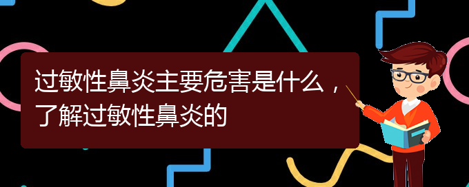 (贵州治疗过敏性鼻炎比较好的医院)过敏性鼻炎主要危害是什么，了解过敏性鼻炎的(图1)