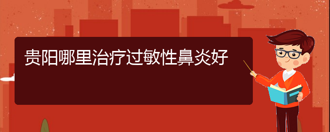 (贵阳市过敏性鼻炎治疗医院怎么走)贵阳哪里治疗过敏性鼻炎好(图1)