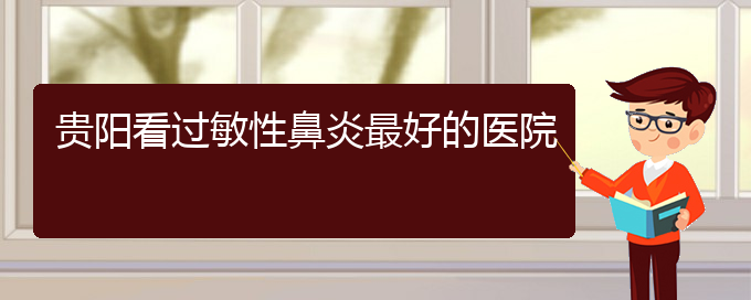 (贵阳治疗过敏性鼻炎有哪些办法)贵阳看过敏性鼻炎最好的医院(图1)