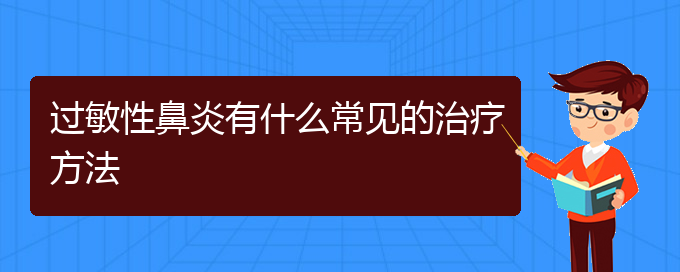 (贵阳治疗过敏性鼻炎的医院哪家最好)过敏性鼻炎有什么常见的治疗方法(图1)