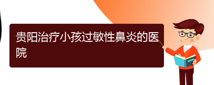 (贵阳市治疗过敏性鼻炎的医院排名)贵阳治疗小孩过敏性鼻炎的医院(图1)