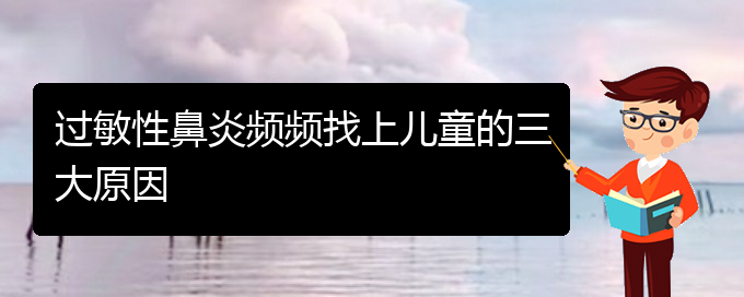 (贵阳哪里有治过敏性鼻炎的)过敏性鼻炎频频找上儿童的三大原因(图1)